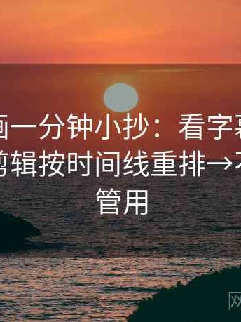 香蕉漫画一分钟小抄：看字幕加重吗→做把剪辑按时间线重排→不费劲但管用