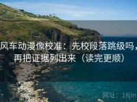 风车动漫像校准：先校段落跳级吗，再把证据列出来（读完更顺）