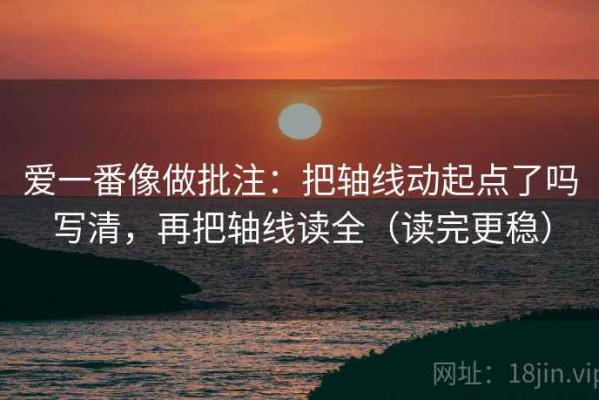 爱一番像做批注：把轴线动起点了吗写清，再把轴线读全（读完更稳）