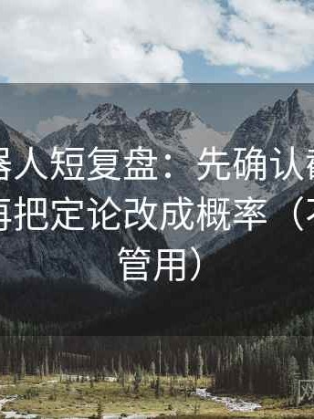 爱看机器人短复盘：先确认截图缺语境吗，再把定论改成概率（不费劲但管用）