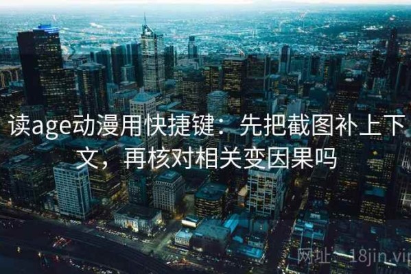 读age动漫用快捷键：先把截图补上下文，再核对相关变因果吗