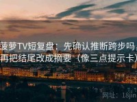 菠萝TV短复盘：先确认推断跨步吗，再把结尾改成摘要（像三点提示卡）