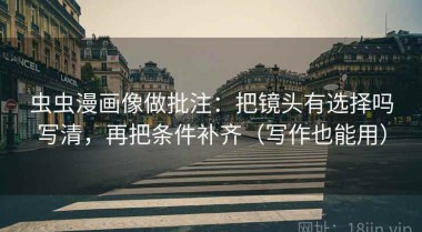 虫虫漫画像做批注：把镜头有选择吗写清，再把条件补齐（写作也能用）