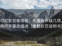 可可影视像排错：先查条件缺几项，再把字幕改描述（像翻折页说明书）