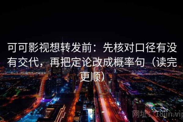 可可影视想转发前：先核对口径有没有交代，再把定论改成概率句（读完更顺）