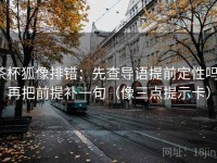 茶杯狐像排错：先查导语提前定性吗，再把前提补一句（像三点提示卡）