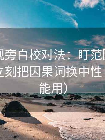 星辰影视旁白校对法：盯范围边界写了吗，立刻把因果词换中性（写作也能用）