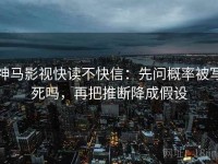 神马影视快读不快信：先问概率被写死吗，再把推断降成假设