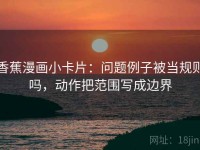 香蕉漫画小卡片：问题例子被当规则吗，动作把范围写成边界