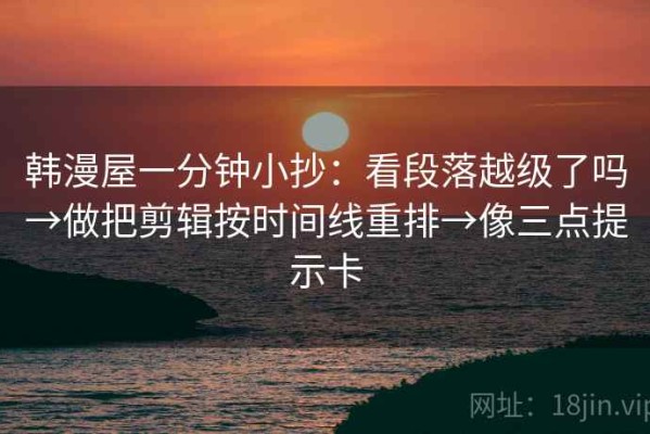 韩漫屋一分钟小抄：看段落越级了吗→做把剪辑按时间线重排→像三点提示卡