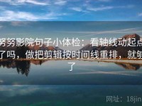 努努影院句子小体检：看轴线动起点了吗，做把剪辑按时间线重排，就够了