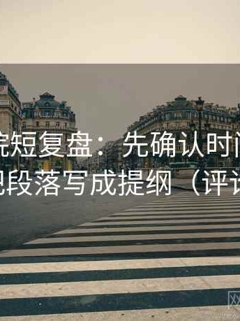 星辰影院短复盘：先确认时间窗清楚吗，再把段落写成提纲（评论也能用）