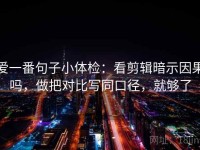 爱一番句子小体检：看剪辑暗示因果吗，做把对比写同口径，就够了