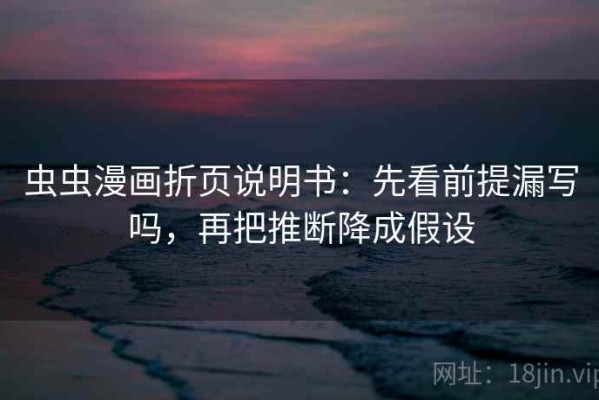 虫虫漫画折页说明书：先看前提漏写吗，再把推断降成假设