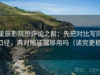 星辰影院想评论之前：先把对比写同口径，再对照证据够用吗（读完更稳）