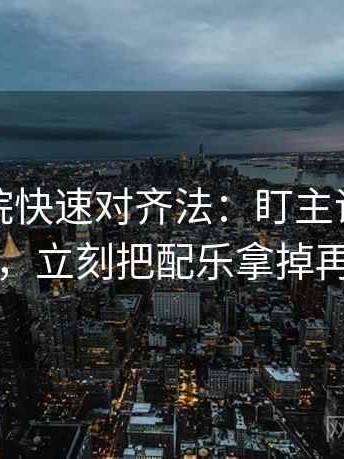 神马影院快速对齐法：盯主语对得上吗，立刻把配乐拿掉再读