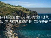 茶杯狐短复盘：先确认对比口径统一吗，再把标题改成问句（写作也能用）