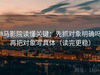 神马影院读懂关键：先抓对象明确吗，再把对象写具体（读完更稳）
