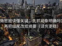 微密圈读懂关键：先抓对象明确吗，再把结尾改成摘要（读完更稳）