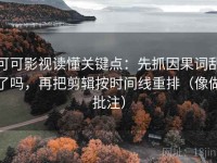 可可影视读懂关键点：先抓因果词乱了吗，再把剪辑按时间线重排（像做批注）