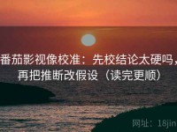 番茄影视像校准：先校结论太硬吗，再把推断改假设（读完更顺）