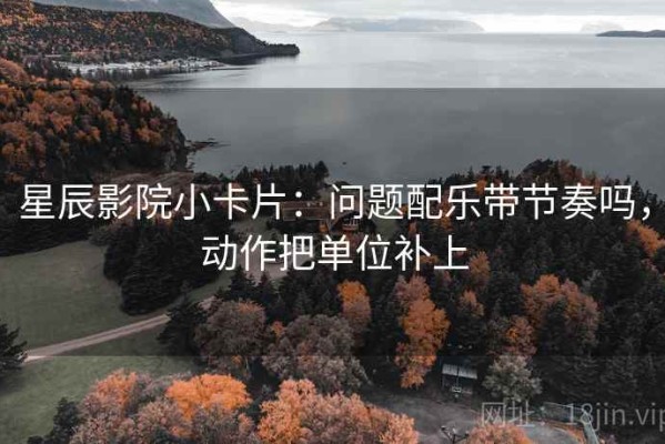 星辰影院小卡片：问题配乐带节奏吗，动作把单位补上