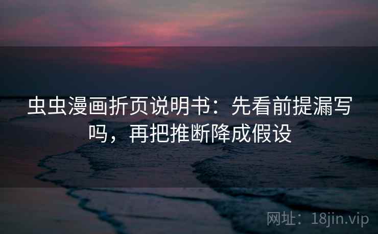 虫虫漫画折页说明书:先看前提漏写吗,再把推断降成假设 虫虫漫画折页说明书:先看前提漏写吗,再把推断降成假设