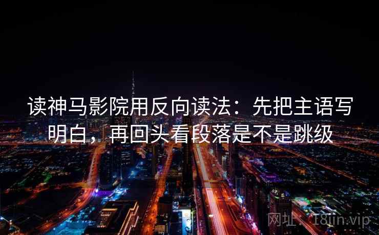 读神马影院用反向读法:先把主语写明白,再回头看段落是不是跳级 读神马影院用反向读法:先把主语写明白,再回头看段落是不是跳级