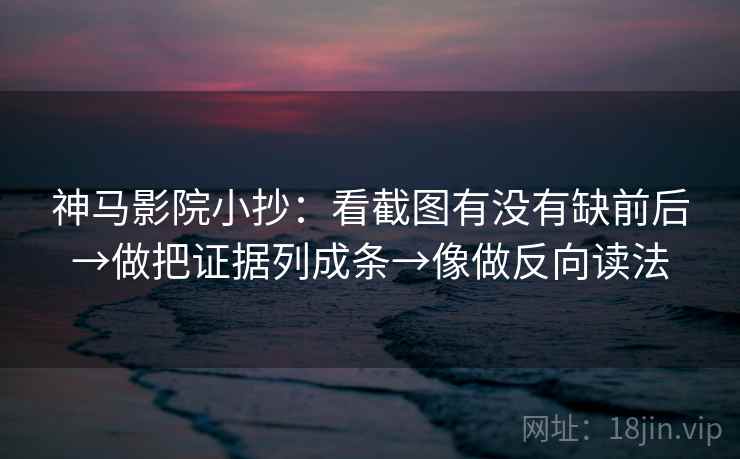 神马影院小抄:看截图有没有缺前后→做把证据列成条→像做反向读法 神马影院小抄:看截图有没有缺前后→做把证据列成条→像做反向读法
