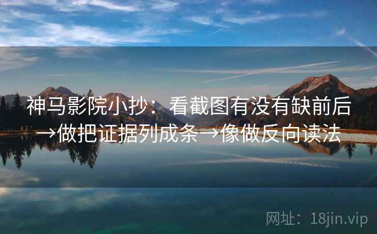 神马影院小抄:看截图有没有缺前后→做把证据列成条→像做反向读法 神马影院小抄:看截图有没有缺前后→做把证据列成条→像做反向读法