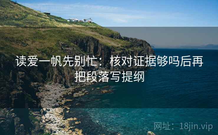 读爱一帆先别忙:核对证据够吗后再把段落写提纲 读爱一帆先别忙:核对证据够吗后再把段落写提纲