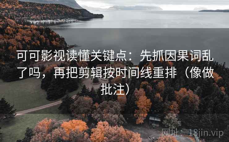 可可影视读懂关键点:先抓因果词乱了吗,再把剪辑按时间线重排(像做批注) 可可影视读懂关键点:先抓因果词乱了吗,再把剪辑按时间线重排(像做批注)