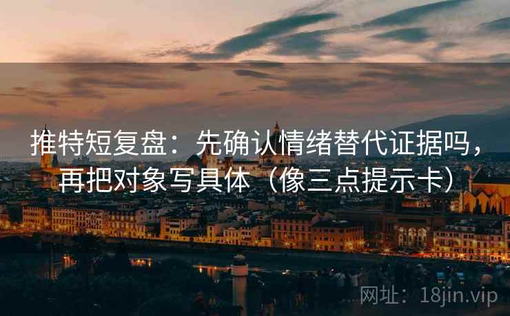 推特短复盘:先确认情绪替代证据吗,再把对象写具体(像三点提示卡) 推特短复盘:先确认情绪替代证据吗,再把对象写具体(像三点提示卡)