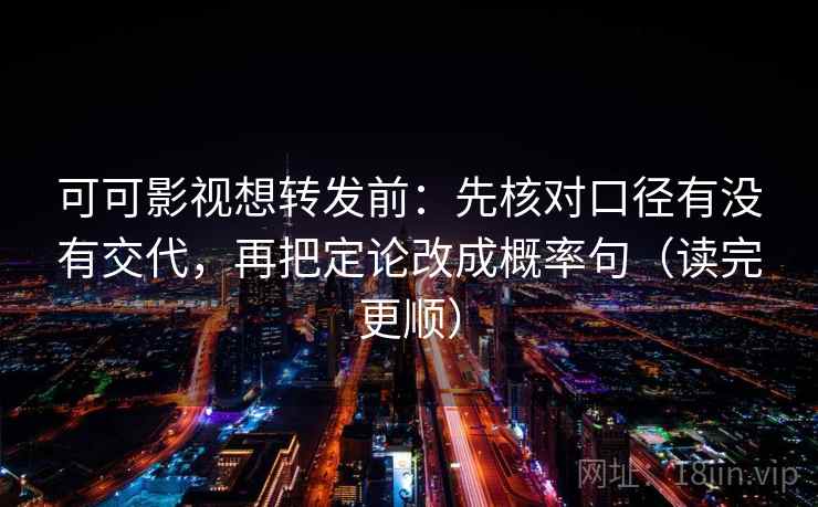 可可影视想转发前：先核对口径有没有交代，再把定论改成概率句（读完更顺）