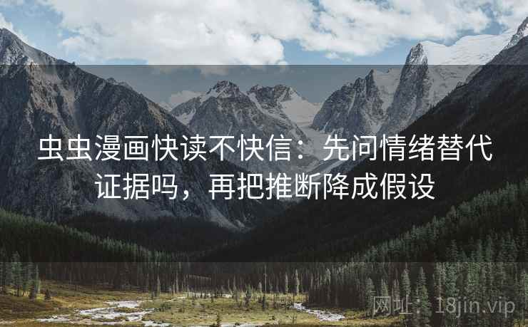 虫虫漫画快读不快信：先问情绪替代证据吗，再把推断降成假设