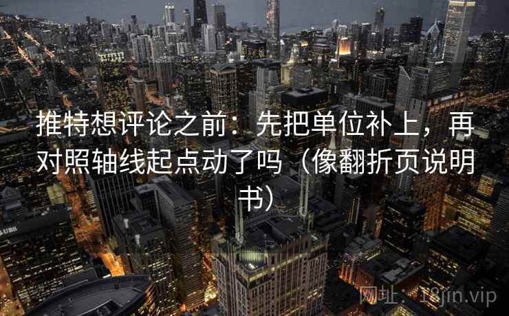 推特想评论之前：先把单位补上，再对照轴线起点动了吗（像翻折页说明书）