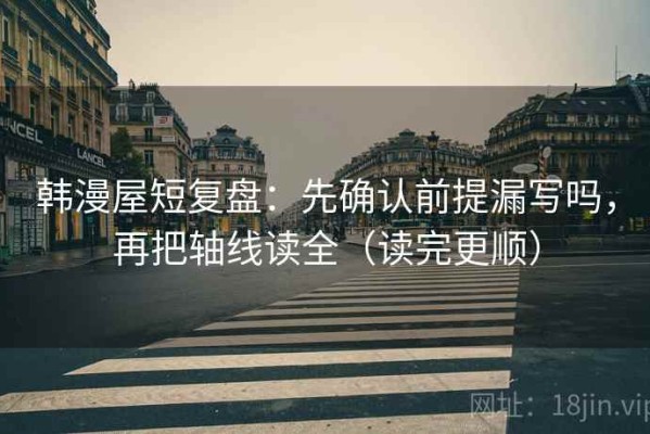 韩漫屋短复盘：先确认前提漏写吗，再把轴线读全（读完更顺）