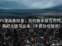 YY漫画像校准：先校概率被写死吗，再把主语写出来（不费劲但管用）