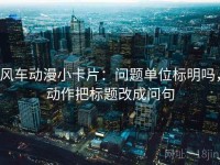 风车动漫小卡片：问题单位标明吗，动作把标题改成问句