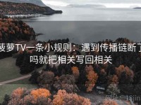 菠萝TV一条小规则：遇到传播链断了吗就把相关写回相关