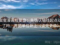虫虫漫画短复盘：先确认轴线起点动了吗，再把单位补上（读完更稳）
