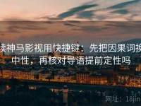 读神马影视用快捷键：先把因果词换中性，再核对导语提前定性吗