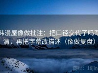 韩漫屋像做批注：把口径交代了吗写清，再把字幕改描述（像做复盘）