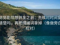努努影院想转发之前：先核对时间窗清楚吗，再把情绪词拿掉（像做旁白校对）