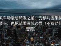 风车动漫想转发之前：先核对因果词顺吗，再把范围写成边界（不费劲但管用）