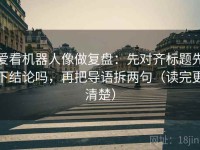 爱看机器人像做复盘：先对齐标题先下结论吗，再把导语拆两句（读完更清楚）
