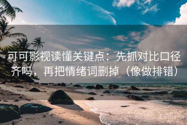 可可影视读懂关键点：先抓对比口径齐吗，再把情绪词删掉（像做排错）