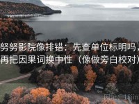 努努影院像排错：先查单位标明吗，再把因果词换中性（像做旁白校对）