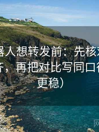 爱看机器人想转发前：先核对对比口径齐不齐，再把对比写同口径（读完更稳）