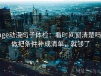 age动漫句子体检：看时间窗清楚吗，做把条件补成清单，就够了